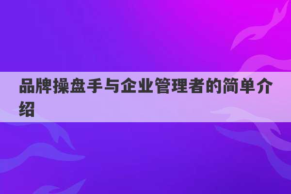 品牌操盘手与企业管理者的简单介绍