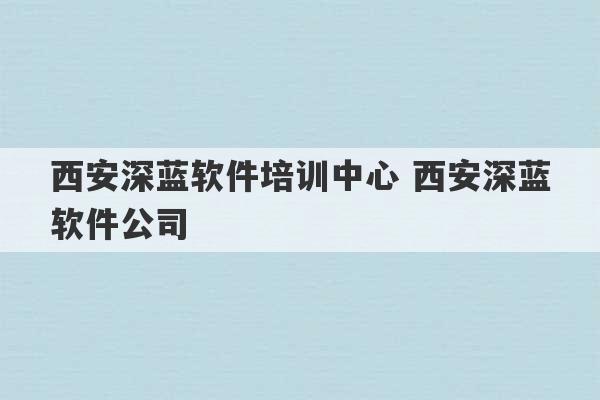 西安深蓝软件培训中心 西安深蓝软件公司