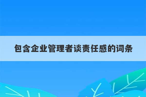 包含企业管理者谈责任感的词条