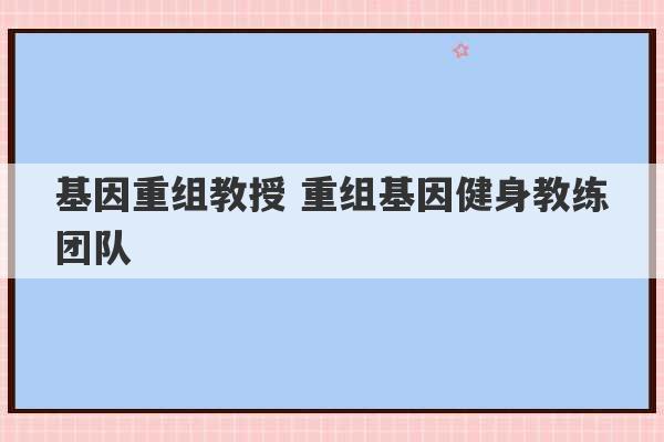 基因重组教授 重组基因健身教练团队