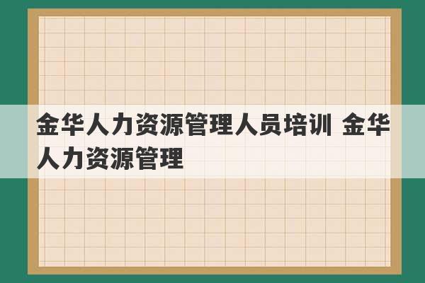 金华人力资源管理人员培训 金华人力资源管理