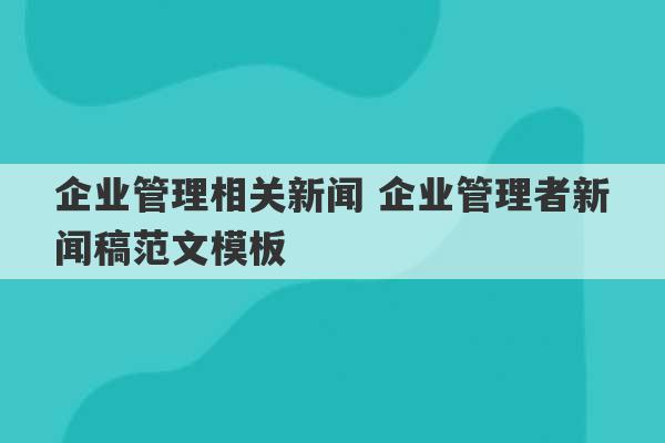 企业管理相关新闻 企业管理者新闻稿范文模板