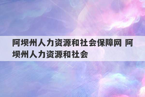 阿坝州人力资源和社会保障网 阿坝州人力资源和社会