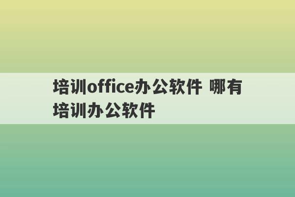 培训office办公软件 哪有培训办公软件