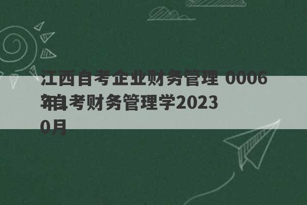 江西自考企业财务管理 00067自考财务管理学2023
年10月