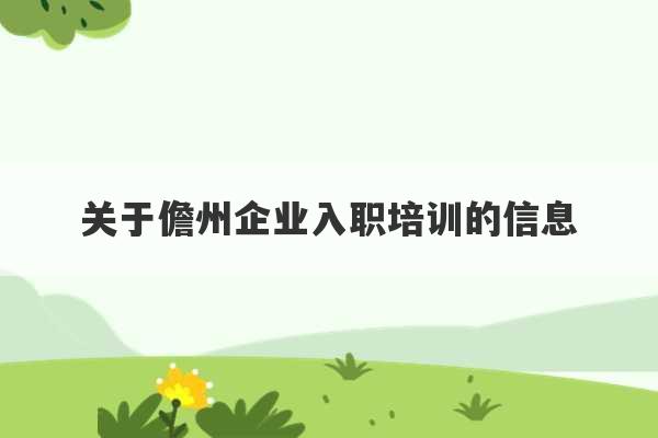 关于儋州企业入职培训的信息