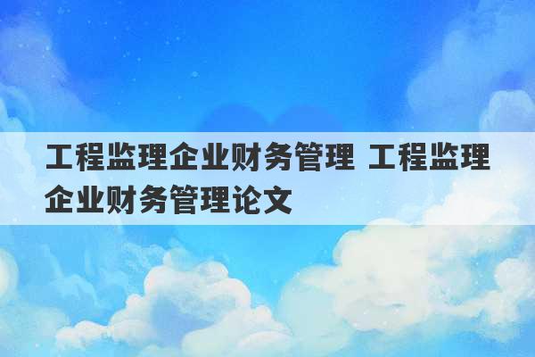 工程监理企业财务管理 工程监理企业财务管理论文