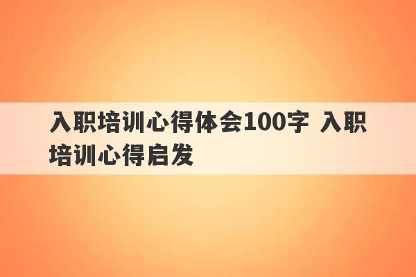 入职培训心得体会100字 入职培训心得启发