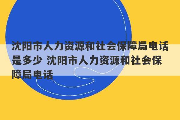 沈阳市人力资源和社会保障局电话是多少 沈阳市人力资源和社会保障局电话