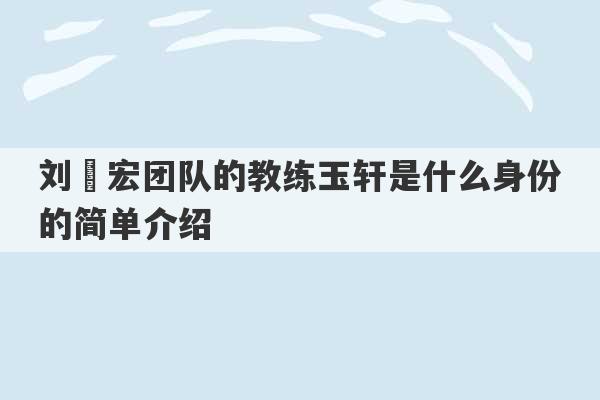 刘畊宏团队的教练玉轩是什么身份的简单介绍