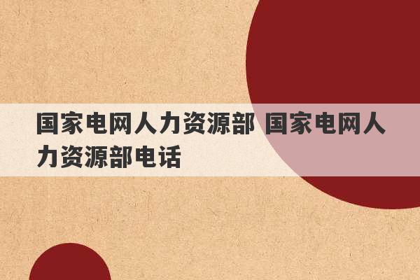 国家电网人力资源部 国家电网人力资源部电话