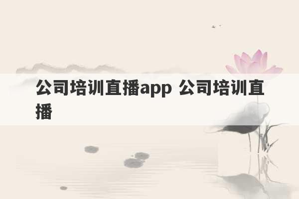 公司培训直播app 公司培训直播