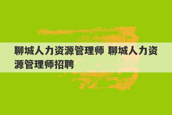 聊城人力资源管理师 聊城人力资源管理师招聘