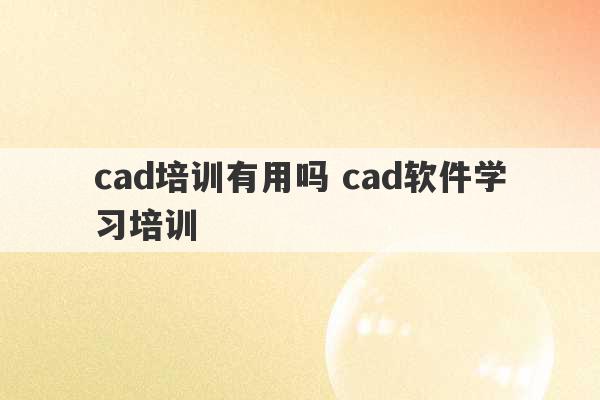 cad培训有用吗 cad软件学习培训