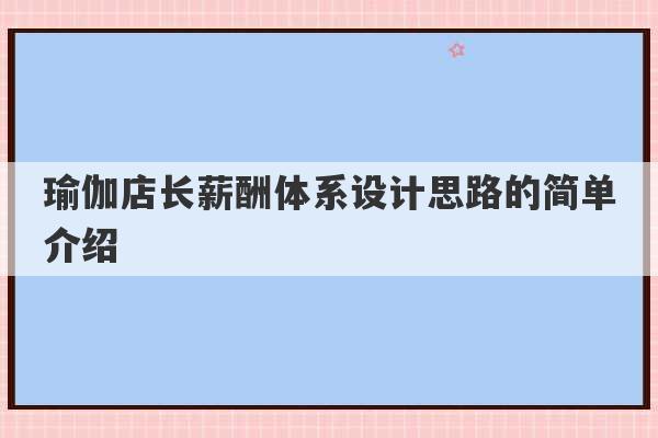 瑜伽店长薪酬体系设计思路的简单介绍