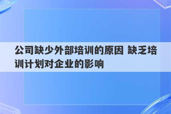 公司缺少外部培训的原因 缺乏培训计划对企业的影响