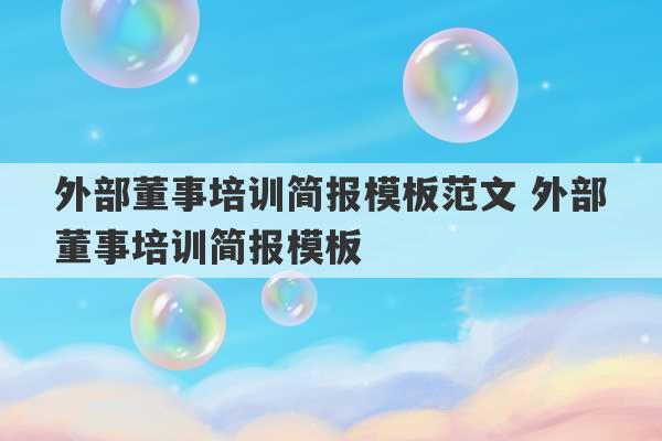 外部董事培训简报模板范文 外部董事培训简报模板