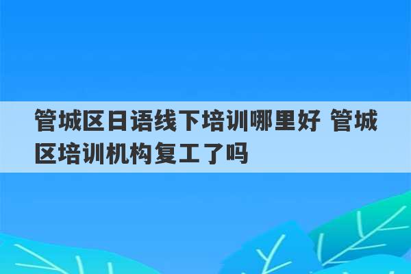 管城区日语线下培训哪里好 管城区培训机构复工了吗