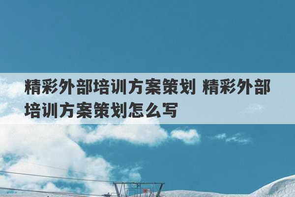 精彩外部培训方案策划 精彩外部培训方案策划怎么写