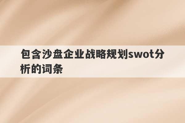 包含沙盘企业战略规划swot分析的词条