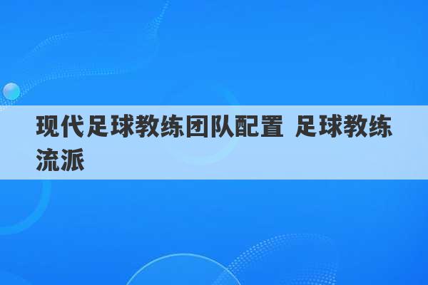 现代足球教练团队配置 足球教练流派