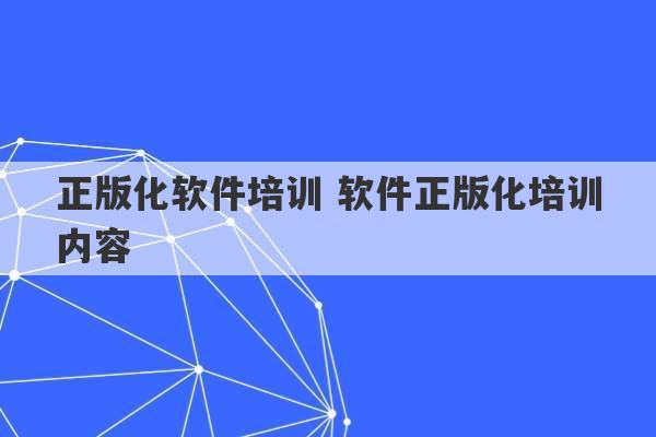 正版化软件培训 软件正版化培训内容