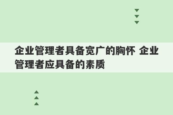 企业管理者具备宽广的胸怀 企业管理者应具备的素质