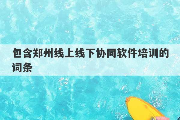 包含郑州线上线下协同软件培训的词条