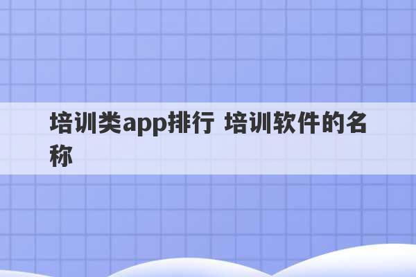 培训类app排行 培训软件的名称