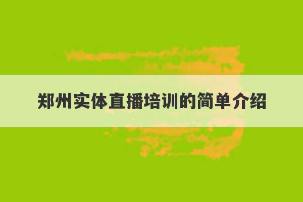 郑州实体直播培训的简单介绍