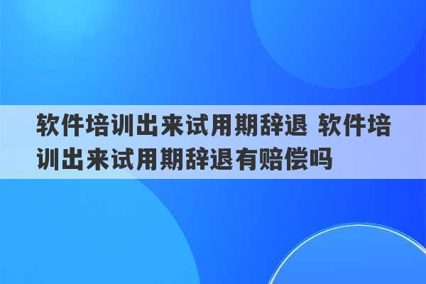 软件培训出来试用期辞退 软件培训出来试用期辞退有赔偿吗