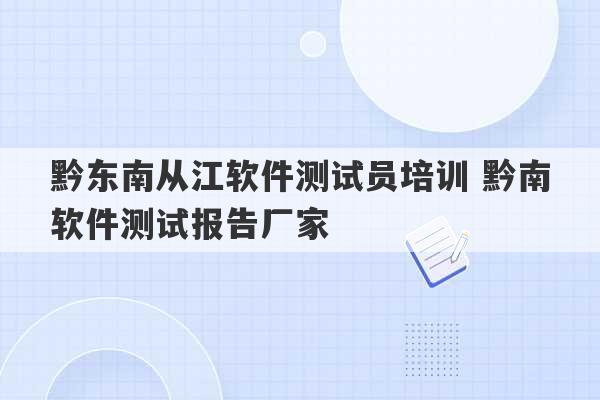 黔东南从江软件测试员培训 黔南软件测试报告厂家