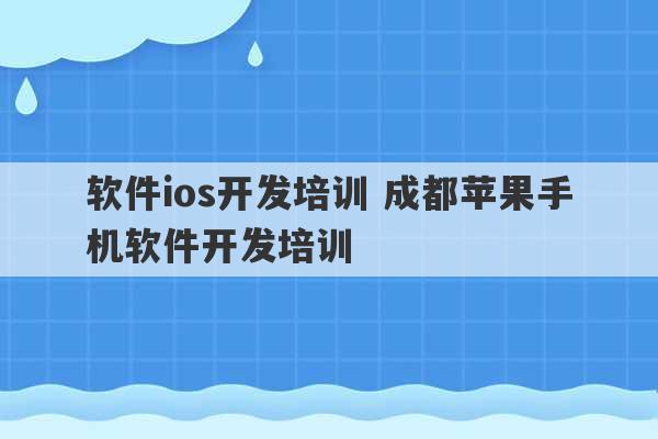 软件ios开发培训 成都苹果手机软件开发培训