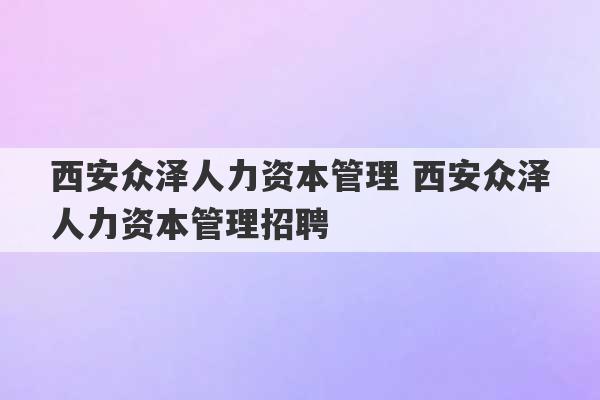 西安众泽人力资本管理 西安众泽人力资本管理招聘