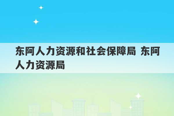 东阿人力资源和社会保障局 东阿人力资源局