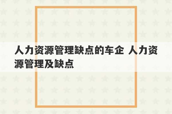 人力资源管理缺点的车企 人力资源管理及缺点