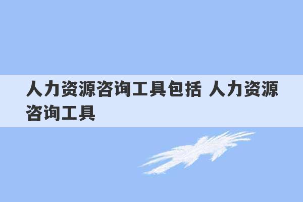 人力资源咨询工具包括 人力资源咨询工具