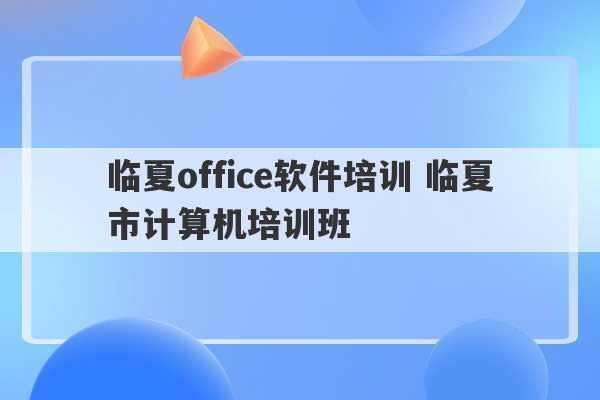 临夏office软件培训 临夏市计算机培训班