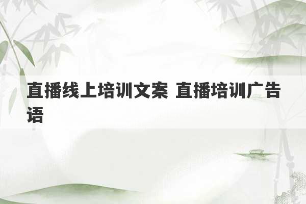 直播线上培训文案 直播培训广告语