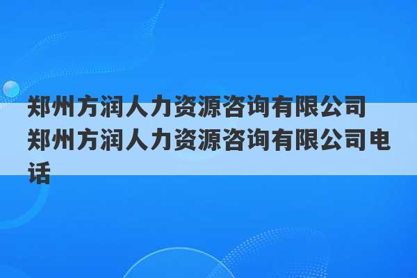 郑州方润人力资源咨询有限公司 郑州方润人力资源咨询有限公司电话