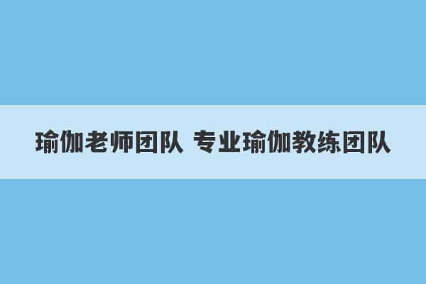 瑜伽老师团队 专业瑜伽教练团队