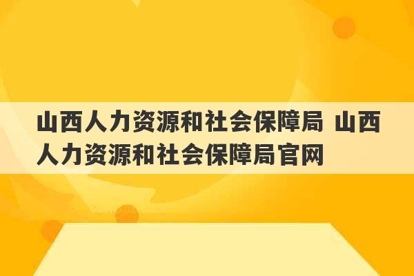 山西人力资源和社会保障局 山西人力资源和社会保障局官网