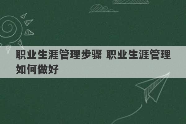 职业生涯管理步骤 职业生涯管理如何做好