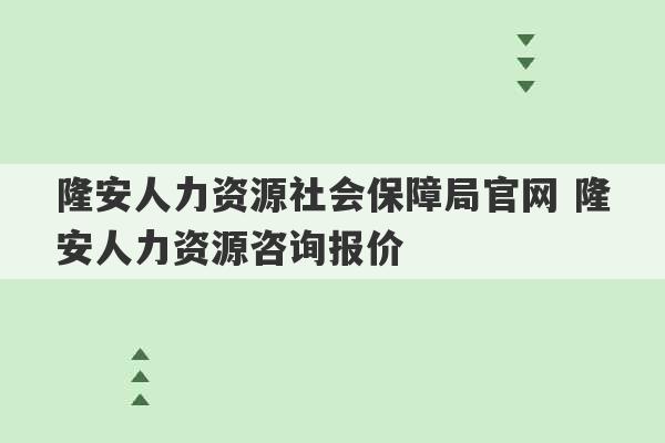 隆安人力资源社会保障局官网 隆安人力资源咨询报价