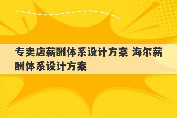 专卖店薪酬体系设计方案 海尔薪酬体系设计方案