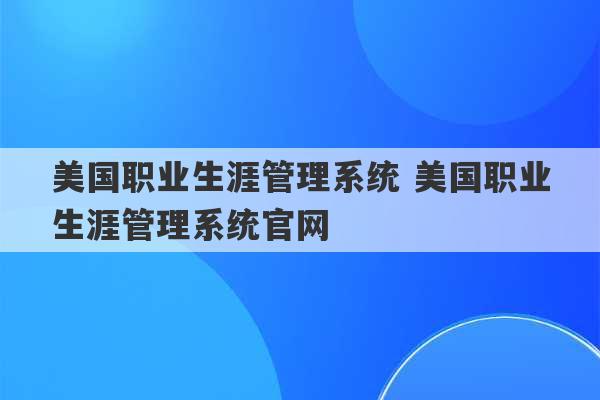 美国职业生涯管理系统 美国职业生涯管理系统官网