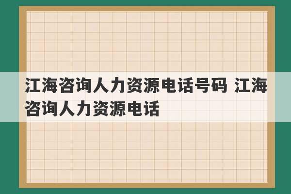 江海咨询人力资源电话号码 江海咨询人力资源电话