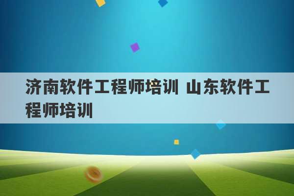 济南软件工程师培训 山东软件工程师培训