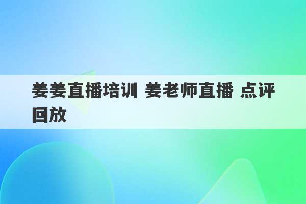 姜姜直播培训 姜老师直播 点评回放