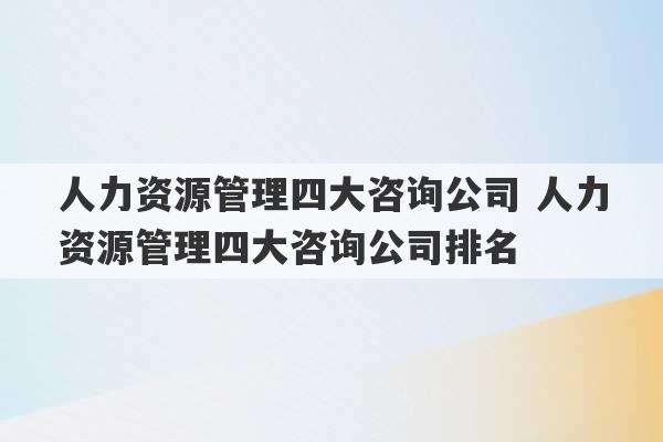 人力资源管理四大咨询公司 人力资源管理四大咨询公司排名